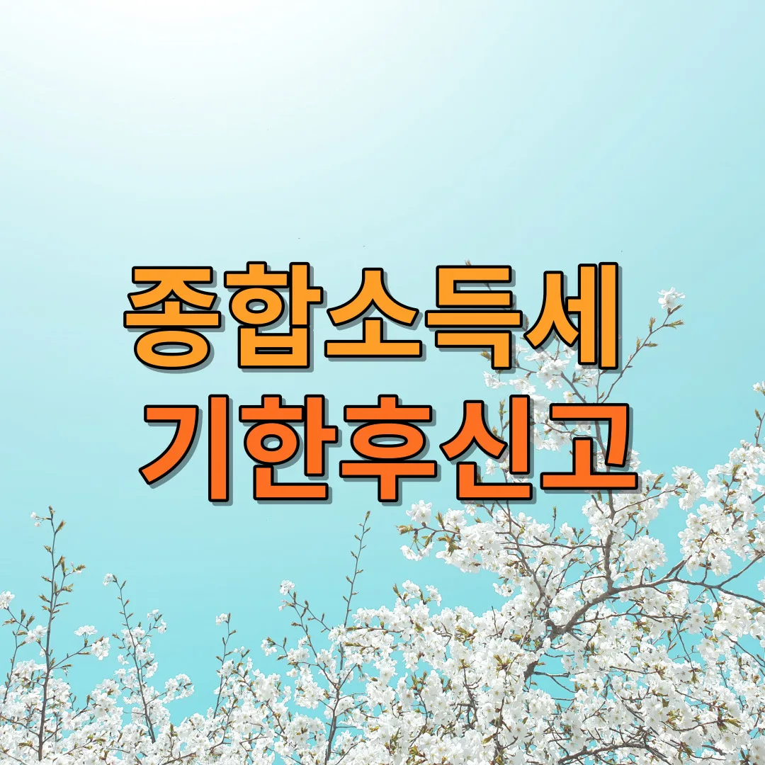 종합소득세와 기한후신고에 대한 내용을 종합하여 설명드리겠습니다