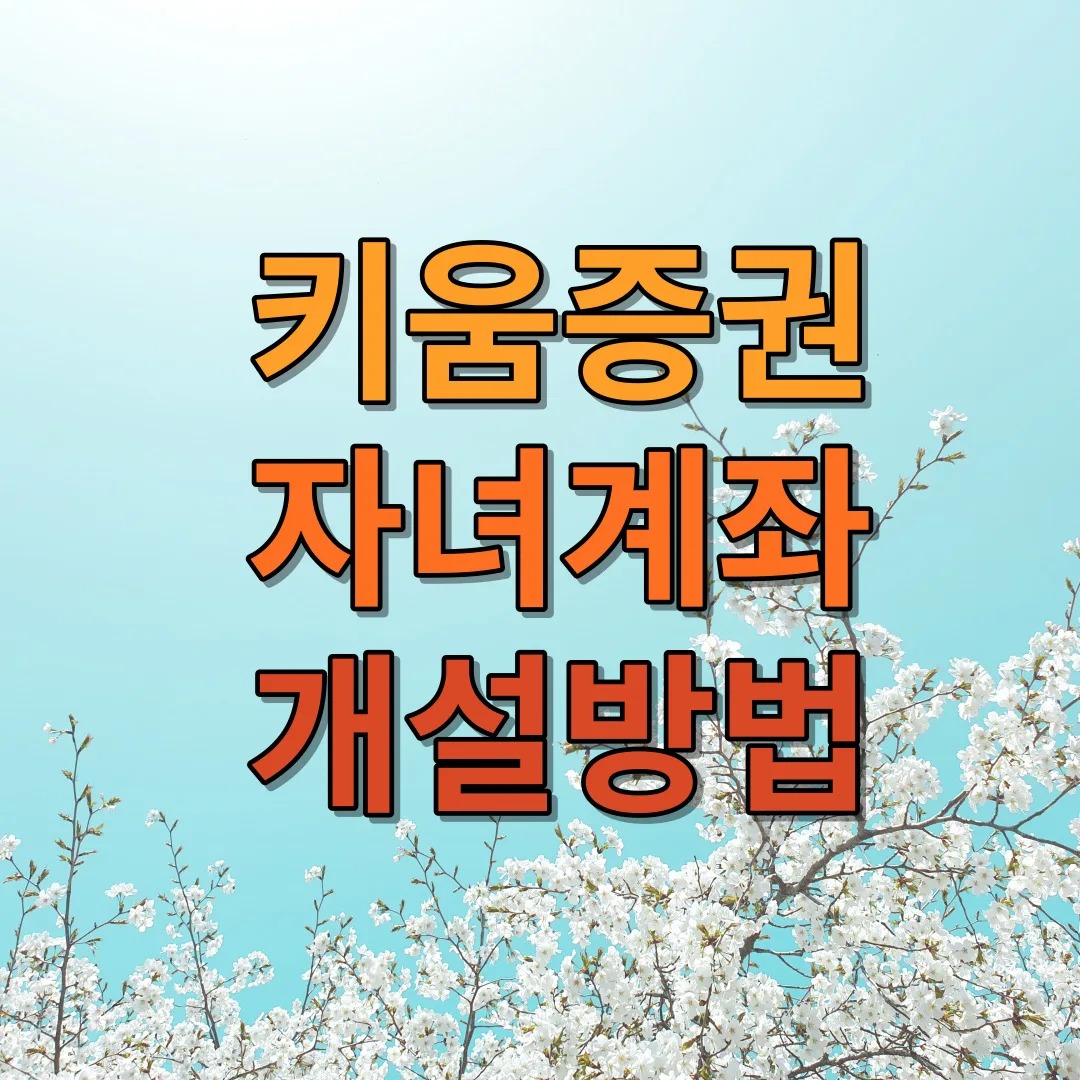 키움 증권 자녀 계좌 개설 방법