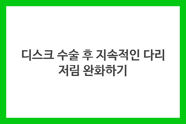 디스크 수술 후 지속적인 다리 저림 완화하기