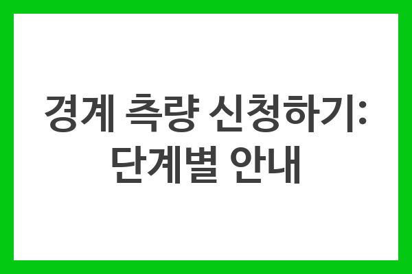 경계 측량 신청하기: 단계별 안내