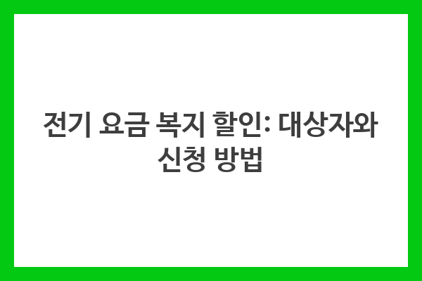 전기 요금 복지 할인: 대상자와 신청 방법