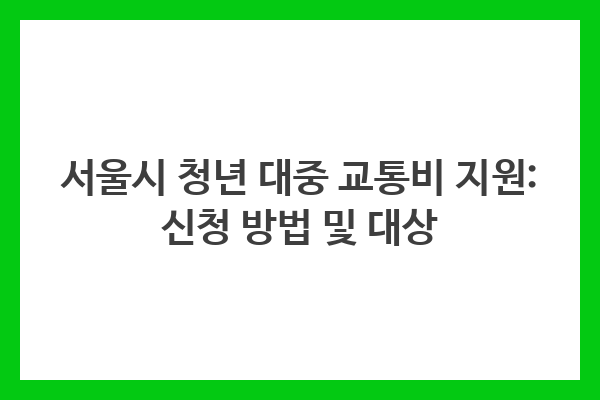 서울시 청년 대중 교통비 지원: 신청 방법 및 대상