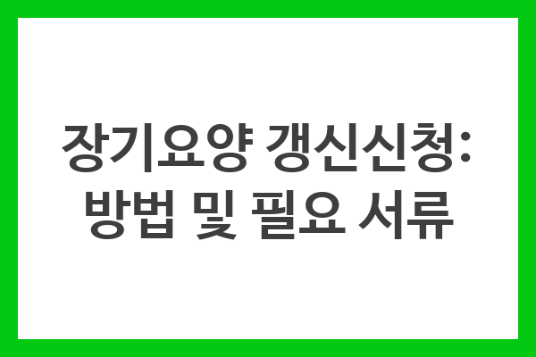 장기요양 갱신신청: 방법 및 필요 서류