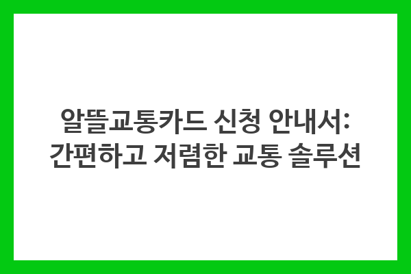 알뜰교통카드 신청 안내서: 간편하고 저렴한 교통 솔루션