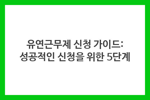 유연근무제 신청을 위한 성공 가이드