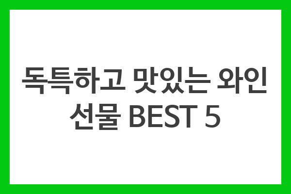 독특하고 맛있는 와인 선물 BEST 5