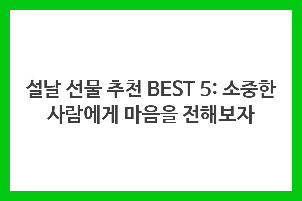 설날 선물 추천 BEST 5: 소중한 사람에게 마음을 전해보자