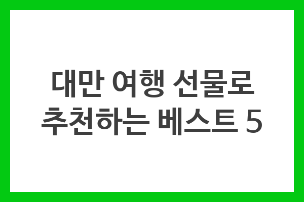 대만 여행 선물로 추천하는 베스트 5