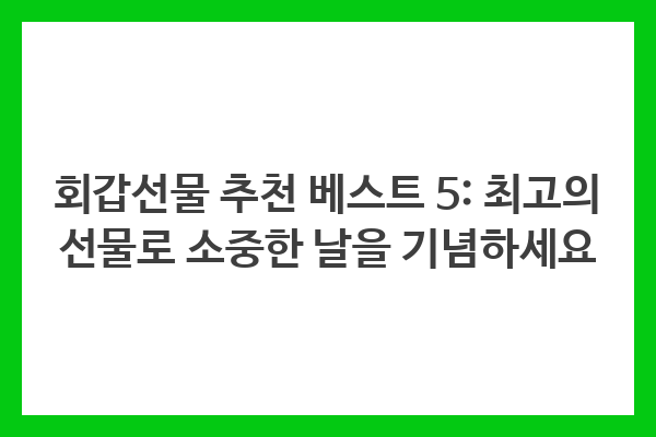 회갑선물 추천 베스트 5: 최고의 선물로 소중한 날을 기념하세요