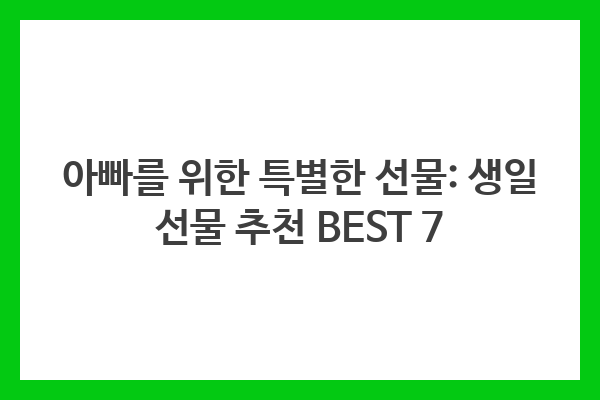 아빠를 위한 특별한 선물: 생일 선물 추천 BEST 7