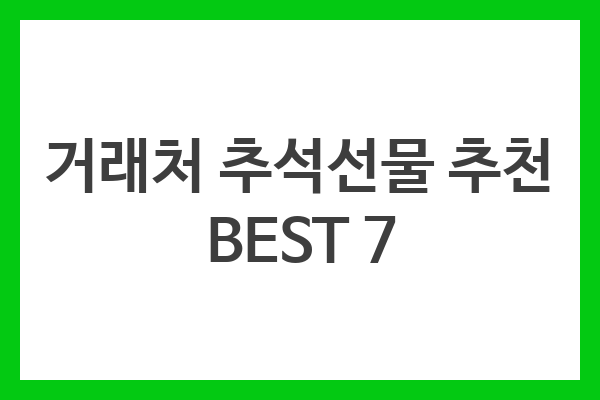 거래처 추석선물 추천 BEST 7