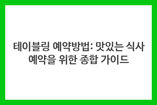 테이블링 예약방법: 맛있는 식사 예약을 위한 종합 가이드