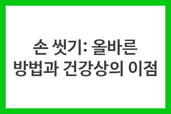 손 씻기의 올바른 방법과 건강상 이점