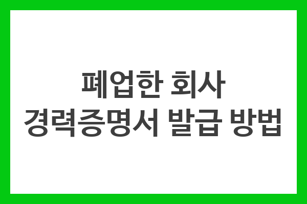 폐업한 회사 경력증명서 발급 방법