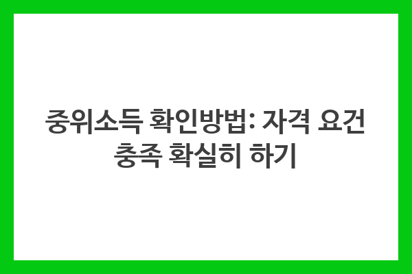 중위소득 확인방법: 자격 요건 충족 확실히 하기