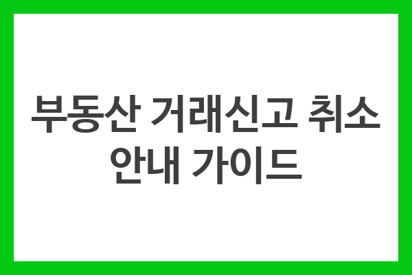 부동산 거래신고 취소 안내 가이드