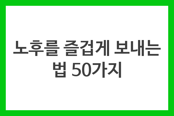 노후를 즐겁게 보내는 법 50가지