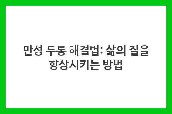 만성 두통 해결법: 삶의 질을 향상시키는 방법