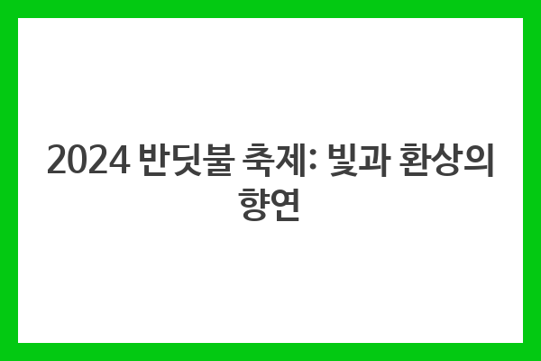 2024 반딧불 축제: 빛과 환상의 향연