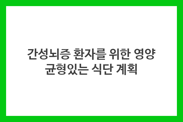 올바른 식습관, 간성뇌증 환자, 영양 균형, 좋은 음식, 피해야 할 음식