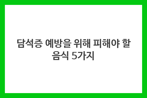 담석증 예방을 위해 피해야 할 음식 5가지