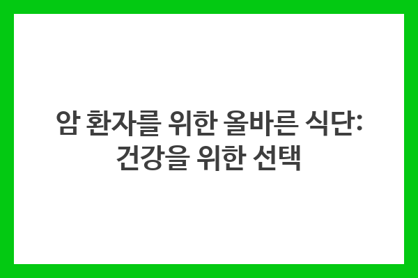 암 환자의 올바른 식단은 건강을 유지하고 회복에 도움을 주며, 적절한 영양소와 식습관 관리가 중요하다.