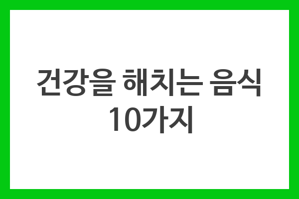 건강을 해치는 음식 섭취 주의사항