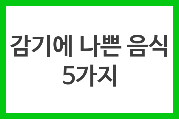 감기에 나쁜 음식 5가지