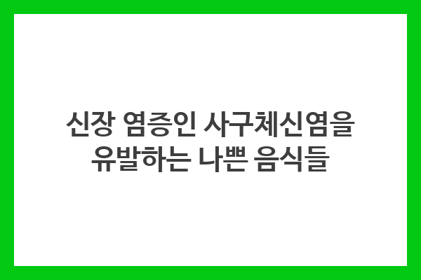 신장 염증인 사구체신염을 예방하고 신장 건강을 유지하기 위해 소금, 과다한 단백질, 야채와 과일 섭취에 주의해야 합니다.