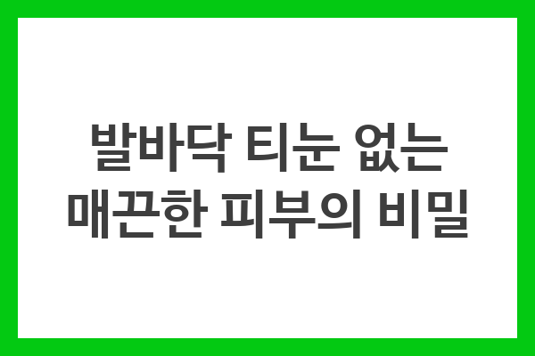 발바닥 티눈 없는 매끈한 피부의 비밀